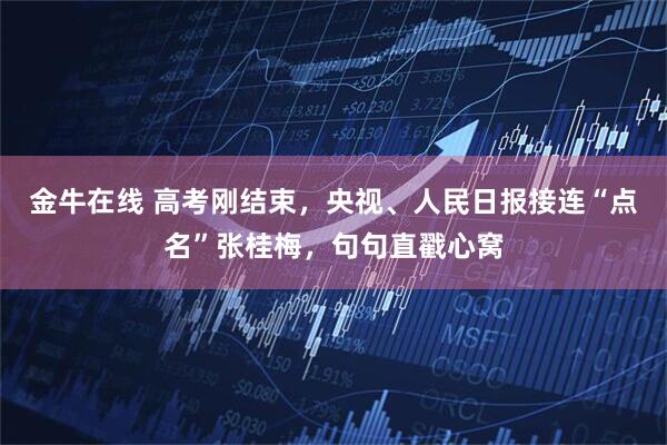金牛在线 高考刚结束，央视、人民日报接连“点名”张桂梅，句句直戳心窝