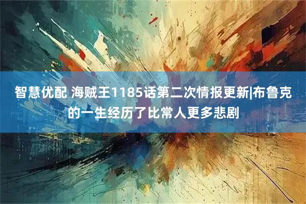 智慧优配 海贼王1185话第二次情报更新|布鲁克的一生经历了比常人更多悲剧