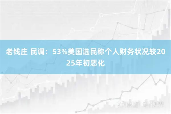 老钱庄 民调：53%美国选民称个人财务状况较2025年初恶化