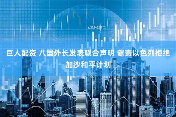 巨人配资 八国外长发表联合声明 谴责以色列拒绝加沙和平计划